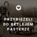 Przybieżeli do Betlejem pasterze